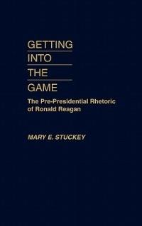 Getting Into the Game: The Pre-Presidential Rhetoric of Ronald Reagan - Mary E. Stuckey - cover