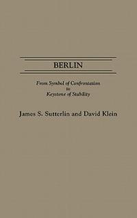 Berlin: From Symbol of Confrontation to Keystone of Stability - David Klein,James S. Sutterlin - cover