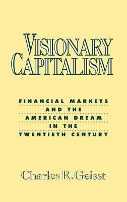 Visionary Capitalism: Financial Markets and the American Dream in the Twentieth Century - Charles R. Geisst - cover