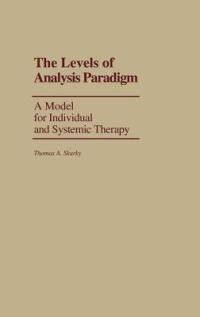 The Levels of Analysis Paradigm: A Model for Individual and Systemic Therapy - Thomas A. Skurky - cover