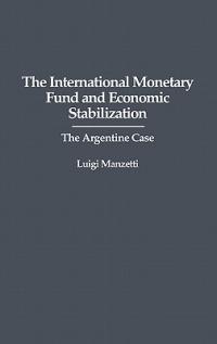 The International Monetary Fund and Economic Stabilization: The Argentine Case - Luigi Manzetti - cover