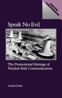 Speak No Evil: The Promotional Heritage of Nuclear Risk Communication - Louis Gwin - cover