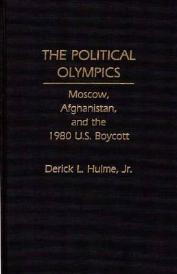 The Political Olympics: Moscow, Afghanistan, and the 1980 U.S. Boycott - Derick Hulme - cover