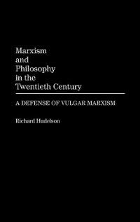 Marxism and Philosophy in the Twentieth Century: A Defense of Vulgar Marxism - Richard Hudelson - cover