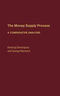 The Money Supply Process: A Comparative Analysis - Dimitrij Dimitrijevc,George Macesich - cover