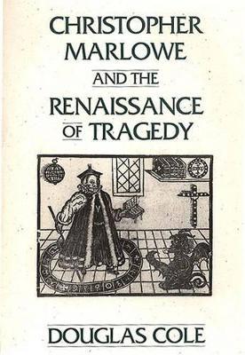 Christopher Marlowe and the Renaissance of Tragedy - Douglas Cole - cover