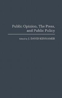 Public Opinion, the Press, and Public Policy - J David Kennamer - cover