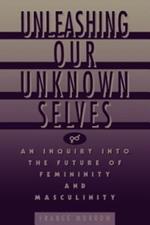 Unleashing Our Unknown Selves: An Inquiry Into the Future of Femininity and Masculinity