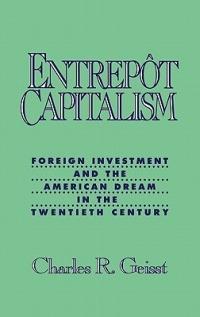 Entrepot Capitalism: Foreign Investment and the American Dream in the Twentieth Century - Charles R. Geisst - cover