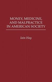 Money, Medicine, and Malpractice in American Society - Iain M. Hay - cover