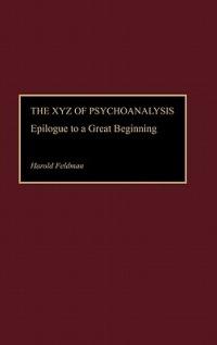 The XYZ of Psychoanalysis: Epilogue to a Great Beginning - Irma M. Feldman - cover