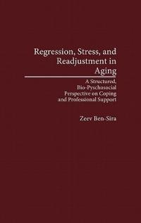 Regression, Stress, and Readjustment in Aging: A Structured, Bio-Psychosocial Perspective on Coping and Professional Support - Zeev Ben-Sira - cover