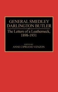 General Smedley Darlington Butler: The Letters of a Leatherneck, 1898-1931 - Ann Cipriano Venzon - cover