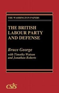 The British Labour Party and Defense - Bruce George,Jonathan Roberts,Timothy Watson - cover