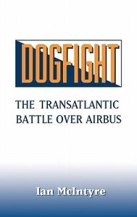 Dogfight: The Transatlantic Battle over Airbus - Ian Mcintyre - cover