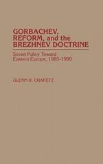 Gorbachev, Reform, and the Brezhnev Doctrine: Soviet Policy Toward Eastern Europe, 1985-1990