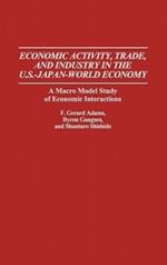 Economic Activity, Trade, and Industry in the U.S.--Japan-World Economy: A Macro Model Study of Economic Interactions