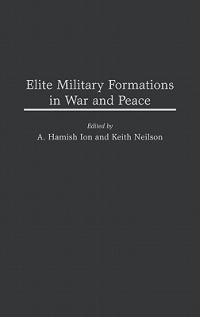 Elite Military Formations in War and Peace - A. Hamish Ion,Roch Legault,Keith Neilson - cover