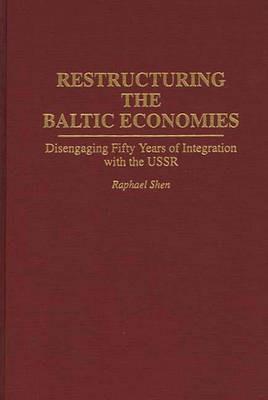 Restructuring the Baltic Economies: Disengaging Fifty Years of Integration with the USSR - Raphael Shen - cover