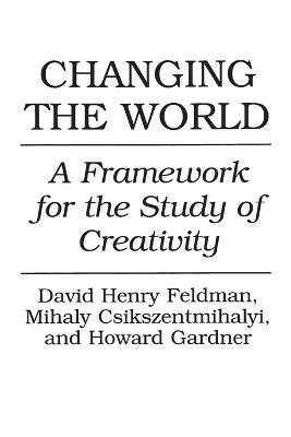 Changing the World: A Framework for the Study of Creativity - Mihaly Csikszentmihalyi,David H. Feldman,Howard Gardner - cover