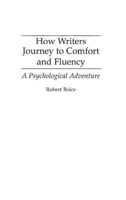 How Writers Journey to Comfort and Fluency: A Psychological Adventure - Robert Boice - cover