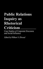 Public Relations Inquiry as Rhetorical Criticism: Case Studies of Corporate Discourse and Social Influence