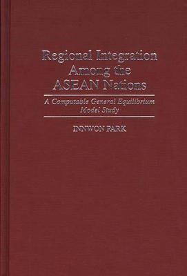 Regional Integration Among the ASEAN Nations: A Computable General Equilibrium Model Study - Innwon Park - cover