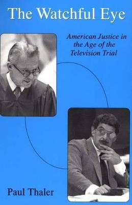 The Watchful Eye: American Justice in the Age of the Television Trial - Paul Thaler - cover