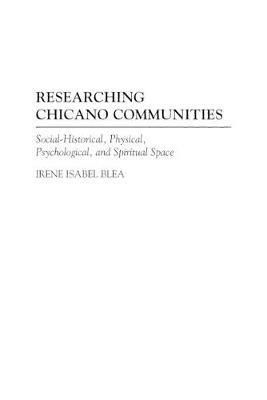 Researching Chicano Communities: Social-Historical, Physical, Psychological, and Spiritual Space - Irene I. Blea - cover