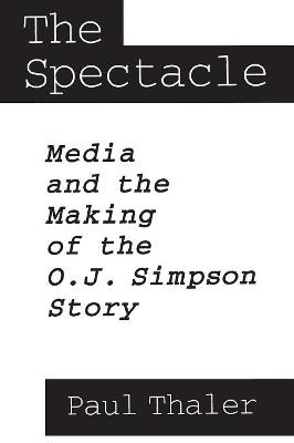 The Spectacle: Media and the Making of the O.J. Simpson Story - Paul Thaler - cover