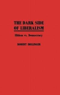 The Dark Side of Liberalism: Elitism vs. Democracy - Robert Hollinger - cover