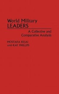 World Military Leaders: A Collective and Comparative Analysis - Kay Philips,Mostafa Rejai - cover