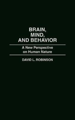 Brain, Mind, and Behavior: A New Perspective on Human Nature - David Robinson - cover