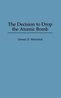 The Decision to Drop the Atomic Bomb - Dennis D. Wainstock - cover