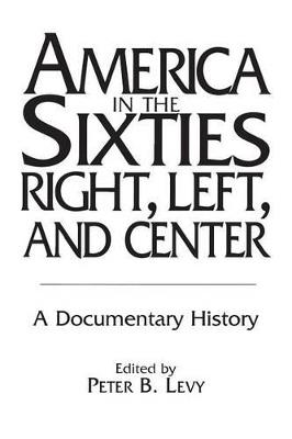 America in the Sixties--Right, Left, and Center: A Documentary History - cover