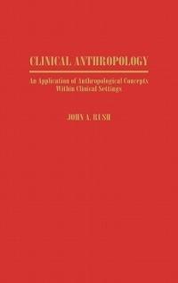 Clinical Anthropology: An Application of Anthropological Concepts Within Clinical Settings - John Rush - cover