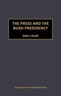 The Press and the Bush Presidency - Mark J. Rozell - cover