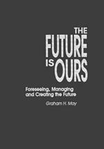 The Future Is Ours: Foreseeing, Managing and Creating the Future