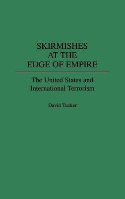 Skirmishes at the Edge of Empire: The United States and International Terrorism - David Tucker - cover