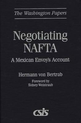 Negotiating NAFTA: A Mexican Envoy's Account - Hermann von Bertrab - cover