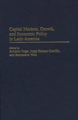 Capital Markets, Growth, and Economic Policy in Latin America - Jorge Salazar-Carrillo,Antonio Jorge,Bernadette West - cover