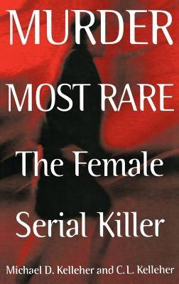 Murder Most Rare: The Female Serial Killer - Michael D. Kelleher Ph.D.,C. Kelleher - cover