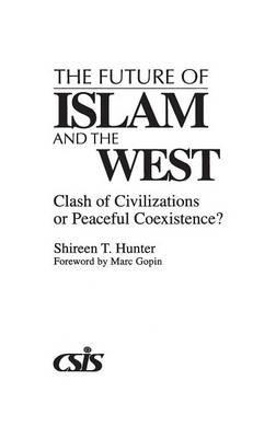 The Future of Islam and the West: Clash of Civilizations or Peaceful Coexistence? - Shireen T. Hunter - cover