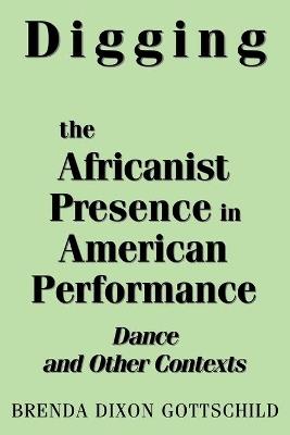 Digging the Africanist Presence in American Performance: Dance and Other Contexts - Brenda D. Gottschild - cover