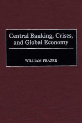 Central Banking, Crises, and Global Economy - William Frazer - cover