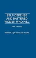 Self-defense and Battered Women Who Kill: A New Framework: A New Framework - Robbin S. Ogle,Susan Jacobs - cover