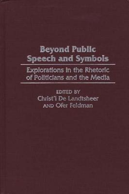 Beyond Public Speech and Symbols: Explorations in the Rhetoric of Politicians and the Media - Christ'l De Landtsheer,Ofer Feldman - cover