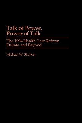 Talk of Power, Power of Talk: The 1994 Health Care Reform Debate and Beyond - Michael W. Shelton - cover