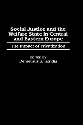 Social Justice and the Welfare State in Central and Eastern Europe: The Impact of Privatization - Demetrius S. Iatridis - cover