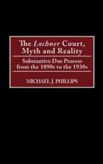 The Lochner Court, Myth and Reality: Substantive Due Process from the 1890s to the 1930s